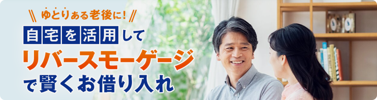 ゆとりある老後に！自宅を活用してリバースモーゲージで賢くお借り入れ