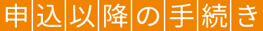 申込以降の手続き